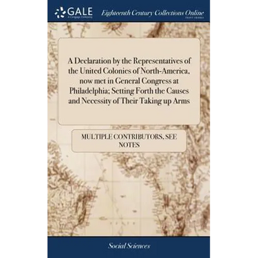 A Declaration by the Representatives of the United Colonies of North-America, now met in General Congress at Philadelphia; Setting Forth the Causes an