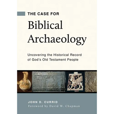 The Case for Biblical Archaeology: Uncovering the Historical Record of God's Old Testament People