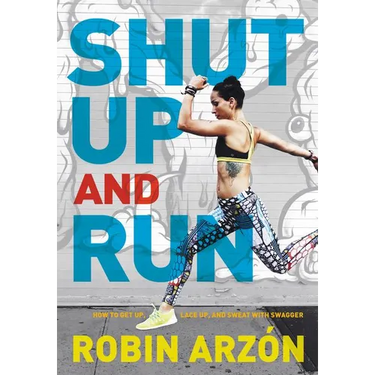 Shut Up and Run: How to Get Up, Lace Up, and Sweat with Swagger