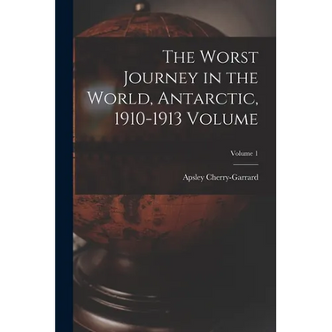 The Worst Journey in the World, Antarctic, 1910-1913 Volume; Volume 1