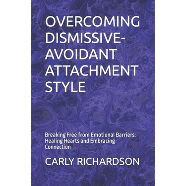 Overcoming Dismissive-Avoidant Attachment Style: Breaking Free from Emotional Barriers: Healing Hearts and Embracing Connection
