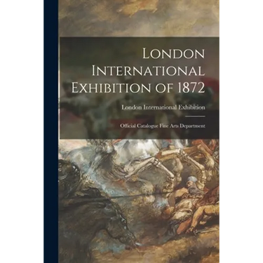 London International Exhibition of 1872: Official Catalogue Fine Arts Department