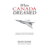 When Canada Dreamed: Growing Up in the Absurd World of Canadian Writing and Publishing in the Age of Great National Dreams