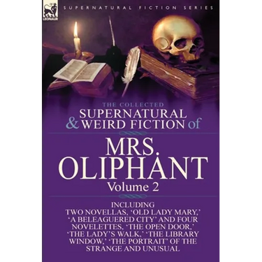 The Collected Supernatural and Weird Fiction of Mrs Oliphant: Volume 2-Including Two Novellas, 'Old Lady Mary, ' 'a Beleaguered City' and Four Novelet