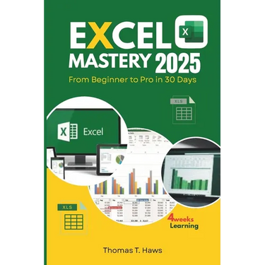 Excel Mastery 2025: From Beginner to Pro in 30 Day: A Step-by-Step Guide to unlock Excel full Functions, Formulas, Shortcuts and Advanced Techniques