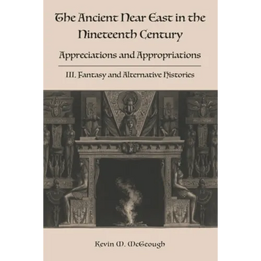 The Ancient Near East in the Nineteenth Century: III. Fantasy and Alternative Histories
