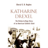 Katharine Drexel: The Riches-to-Rags Life Story of an American Catholic Saint