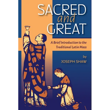 Sacred and Great: A Brief Introduction to the Traditional Latin Mass