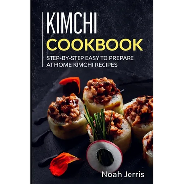 Kimchi Cookbook: Step-by-step Easy to prepare at home Kimchi recipes