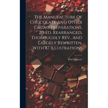 The Manufacture Of Chocolate And Other Cacao Preparations. 2d Ed. Rearranged, Thoroughly Rev., And Largely Rewritten. With 87 Illustrations