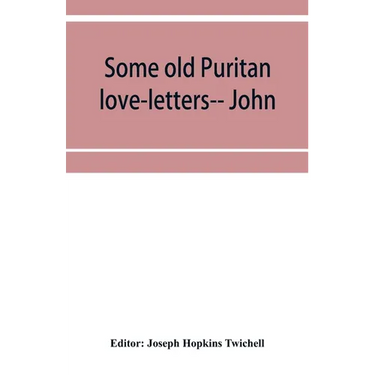 Some old Puritan love-letters-- John and Margaret Winthrop--1618-1638