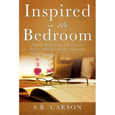 Inspired in the Bedroom: Nightly Reads From S.R. Carson: Before, During and After Romance