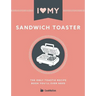 I Love My Sandwich Toaster: The only toastie recipe book you'll ever need