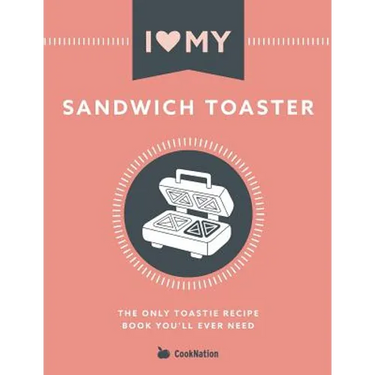 I Love My Sandwich Toaster: The only toastie recipe book you'll ever need