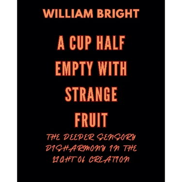 A Cup Half Empty with Strange Fruit: Volume One The Deeper Sensory Disharmony in the Light of Creation