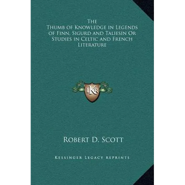 The Thumb of Knowledge in Legends of Finn, Sigurd and Taliesin Or Studies in Celtic and French Literature