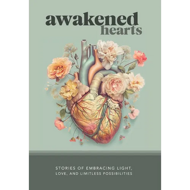 Awakened Hearts: Stories of Embracing Light, Love, and Limitless Possibilities