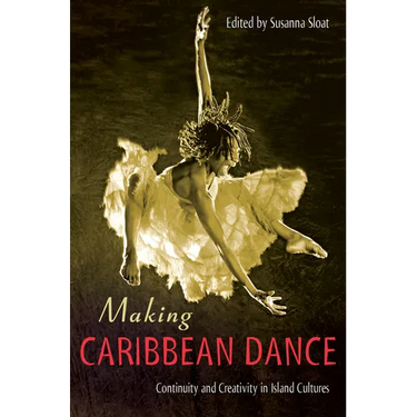 Making Caribbean Dance: Continuity and Creativity in Island Cultures