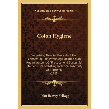 Colon Hygiene: Comprising New And Important Facts Concerning The Physiology Of The Colon And An Account Of Practical And Successful M