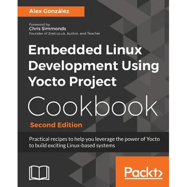 Embedded Linux Development Using Yocto Project Cookbook: Practical recipes to help you leverage the power of Yocto to build exciting Linux-based syste