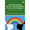 Understanding Autistic Relationships Across the Lifespan: Family, Friends, Lovers and Others