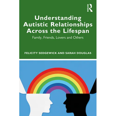Understanding Autistic Relationships Across the Lifespan: Family, Friends, Lovers and Others