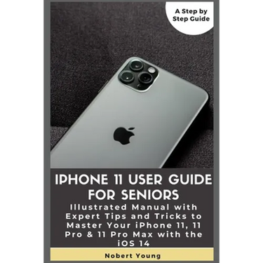 iPhone 11 User Guide for Seniors: Illustrated Manual with Expert Tips and Tricks to Master Your iPhone 11, 11 Pro & 11 Pro Max with the iOS 14