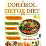 The Cortisol Detox Diet: Balance Hormones, Beat Stress, and Boost Your Energy in 21 Days - With 70+ Delicious Recipes to Help You Feel Amazing Every D