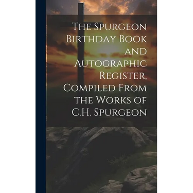 The Spurgeon Birthday Book and Autographic Register, Compiled From the Works of C.H. Spurgeon