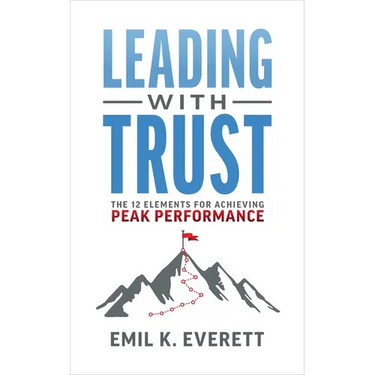 Leading with Trust: The 12 Elements for Achieving Peak Performance