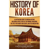 History of Korea: A Captivating Guide to Korean History, Including Events Such as the Mongol Invasions, the Split into North and South, and the Korean