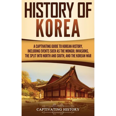 History of Korea: A Captivating Guide to Korean History, Including Events Such as the Mongol Invasions, the Split into North and South, and the Korean