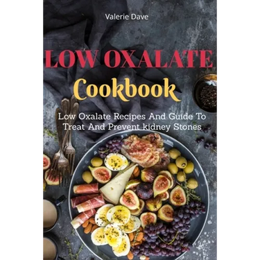 Low Oxalate Cookbook: Low Oxalate Recipes And Guide To Treat And Prevent kidney Stones