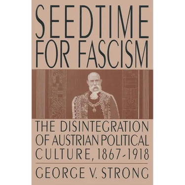 Seedtime for Fascism: Disintegration of Austrian Political Culture, 1867-1918