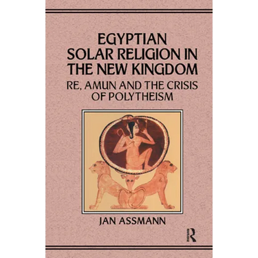 Egyptian Solar Religion in the New Kingdom: RE, Amun and the Crisis of Polytheism