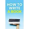 How to Write a Book: A Book for Anyone Who Has Never Written a Book (But Wants To)