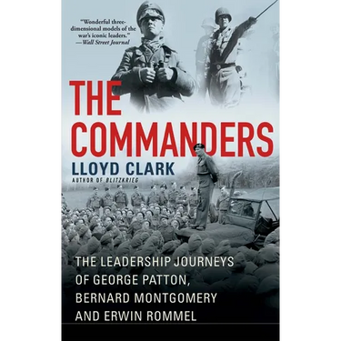 The Commanders: The Leadership Journeys of George Patton, Bernard Montgomery, and Erwin Rommel