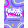Positively Badass: Affirmations and Words of Positivity for Empowered Women (Gift for Women)