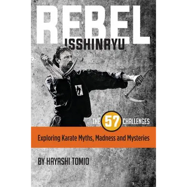 Rebel Isshinryu: The 57 Challenges: Exploring Karate Myths, Madness and Mysteries