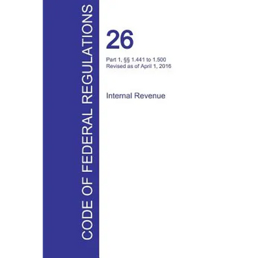 CFR 26, Part 1, §§ 1.441 to 1.500, Internal Revenue, April 01, 2016 (Volume 8 of 22)