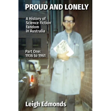 Proud and Lonely: A HIstory of Science Fiction Fandom in Australia 1936 - 1975 (Part One - 1936 - 1961): History of Science Fiction Fand
