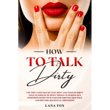 How to Talk DIRTY: Use the Language of Lust, Best and TONS of Dirty Talk Examples to SPICE THINGS UP During Sex Positions with your Partn