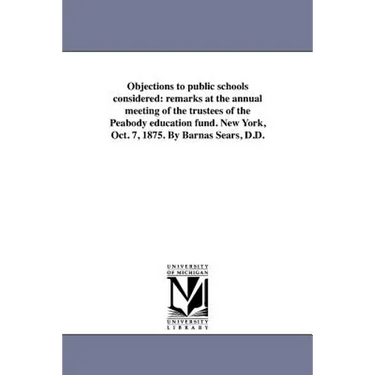 Objections to public schools considered: remarks at the annual meeting of the trustees of the Peabody education fund. New York, Oct. 7, 1875. By Barna
