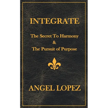 Integrate: The Secret To Harmony & The Pursuit of Purpose