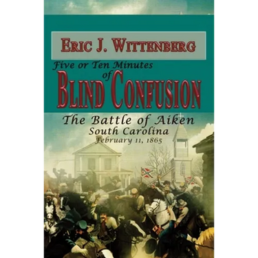 Five or Ten Minutes of Blind Confusion: The Battle of Aiken, South Carolina, February 11, 1865