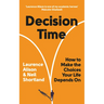 Decision Time: How to Make the Choices Your Life Depends on