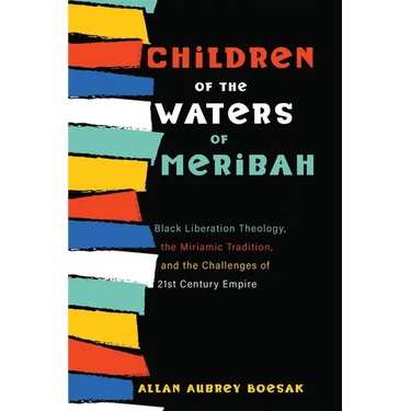 Children of the Waters of Meribah: Black Liberation Theology, the Miriamic Tradition, and the Challenges of Twenty-First-Century Empire