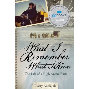 What I Remember, What I Know: The Life of a High Arctic Exile
