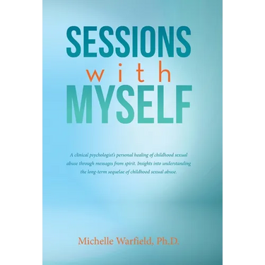 Sessions with Myself: A clinical psychologist's personal healing of childhood sexual abuse through messages from spirit. Insights into understanding t
