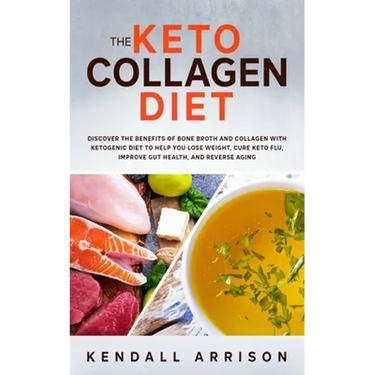 The Keto Collagen Diet: Discover the Benefits of Bone Broth and Collagen with Ketogenic Diet to Help You Lose Weight, Cure Keto Flu, Improve G